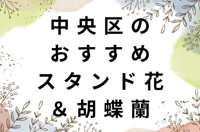 中央区のおすすめスタンド花・胡蝶蘭｜おしゃれで安い！当日OKも！